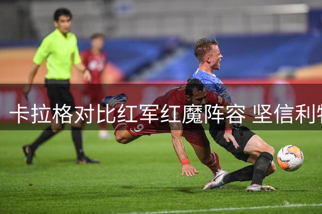 卡拉格对比红军红魔阵容 坚信利物浦将继续引援