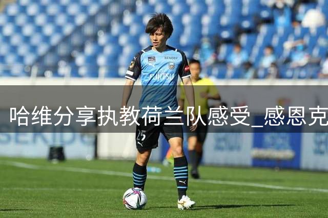 哈维分享执教荷兰队感受 感恩克鲁伊夫与范加尔