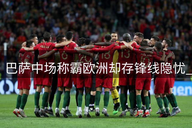 巴萨中场称霸欧洲却存锋线隐忧 西甲卫冕之路暗藏变数