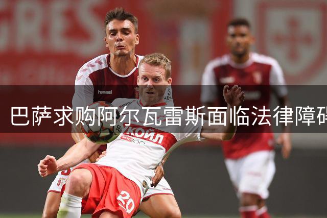 巴萨求购阿尔瓦雷斯面临法律障碍 解约金成关键