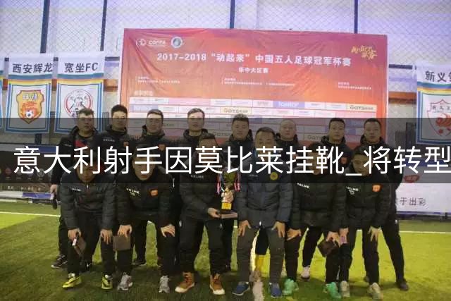 意大利射手因莫比莱挂靴 将转型教练开启人生新篇章