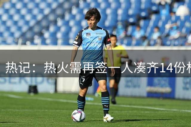 热记：热火需再签一人凑齐14份标准合同 才能签下试训球员