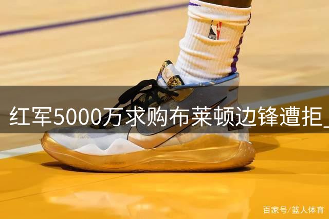红军5000万求购布莱顿边锋遭拒 伤病目标仍在引援计划内