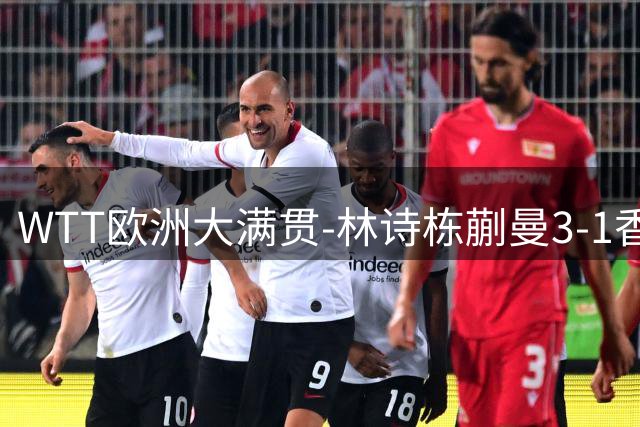 WTT欧洲大满贯-林诗栋/蒯曼3-1香港组合 五夺大满贯混双冠军